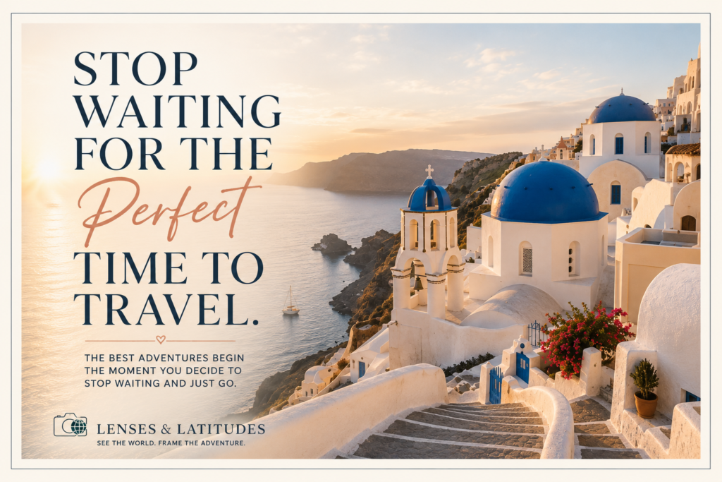 Inspirational travel graphic encouraging readers to stop waiting for the perfect time to travel, featuring a scenic coastal destination and Lenses and Latitudes branding.